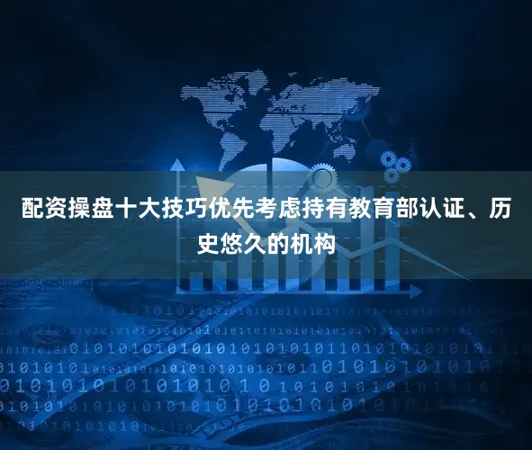 配资操盘十大技巧优先考虑持有教育部认证、历史悠久的机构