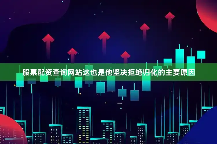 股票配资查询网站这也是他坚决拒绝归化的主要原因