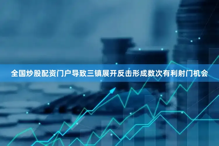 全国炒股配资门户导致三镇展开反击形成数次有利射门机会