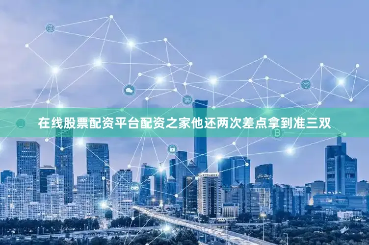 在线股票配资平台配资之家他还两次差点拿到准三双
