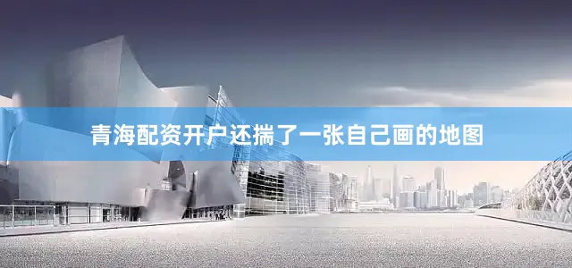 青海配资开户还揣了一张自己画的地图