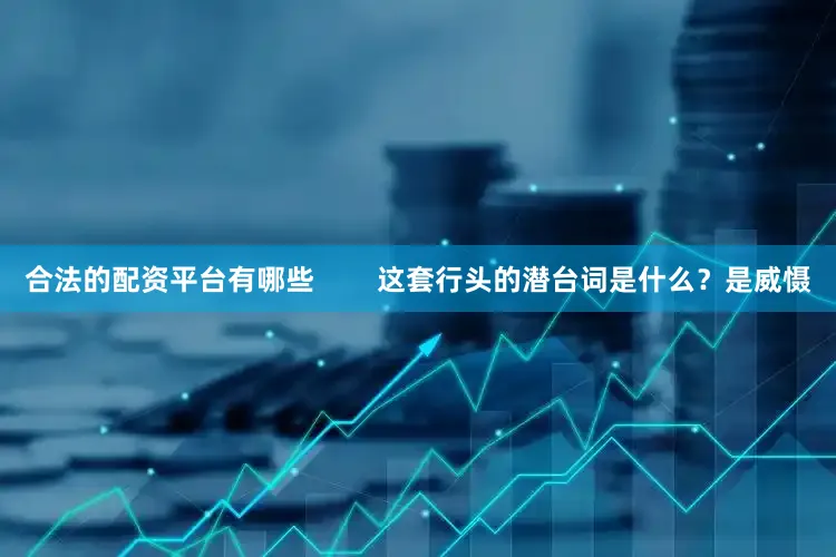 合法的配资平台有哪些        这套行头的潜台词是什么？是威慑