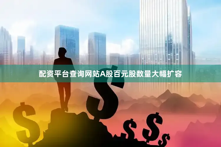 配资平台查询网站A股百元股数量大幅扩容