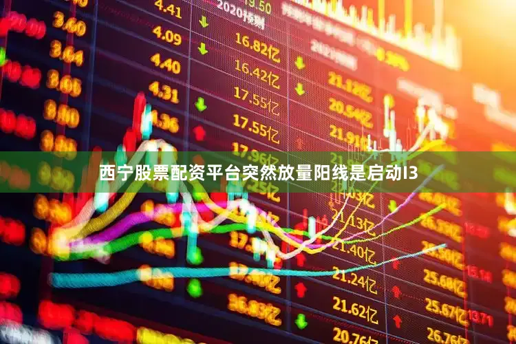 西宁股票配资平台突然放量阳线是启动I3