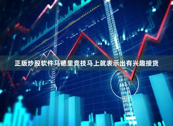 正版炒股软件马德里竞技马上就表示出有兴趣接货