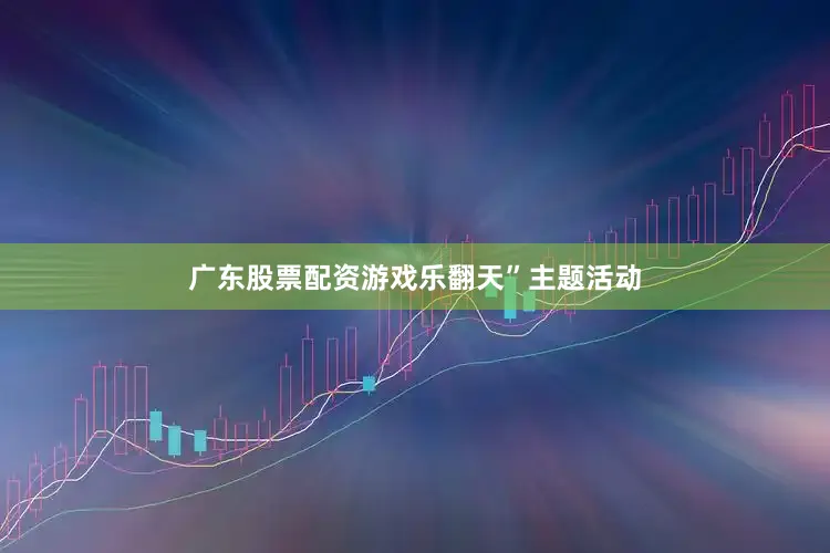 广东股票配资游戏乐翻天”主题活动
