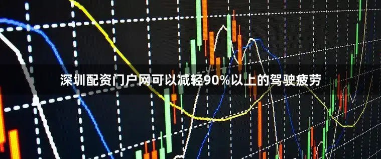 深圳配资门户网可以减轻90%以上的驾驶疲劳