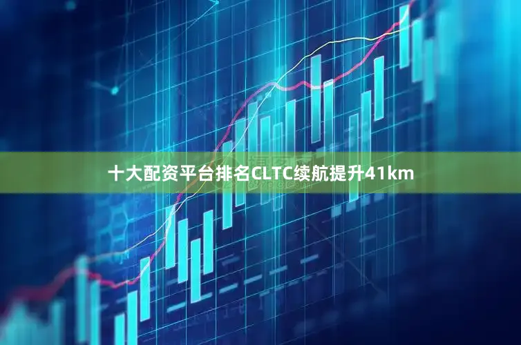 十大配资平台排名CLTC续航提升41km