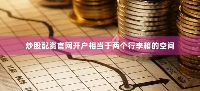 炒股配资官网开户相当于两个行李箱的空间