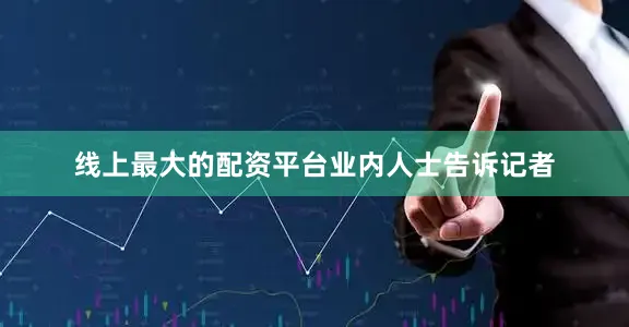 线上最大的配资平台　　业内人士告诉记者