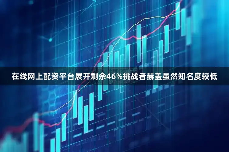 在线网上配资平台展开剩余46%挑战者赫盖虽然知名度较低