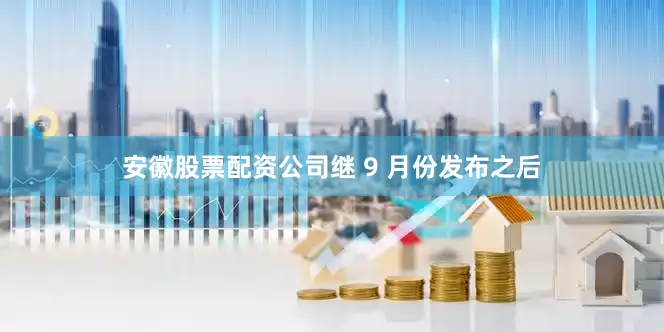 安徽股票配资公司继 9 月份发布之后