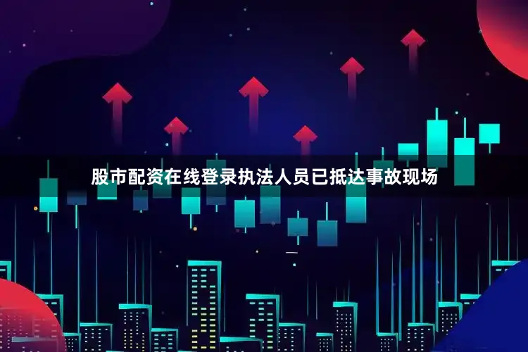 股市配资在线登录执法人员已抵达事故现场