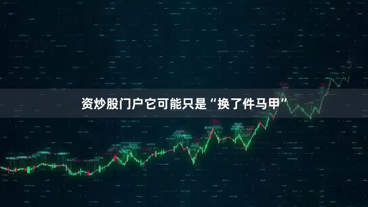 资炒股门户它可能只是“换了件马甲”